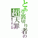 とある裏切り者の超大罪（裏切り者への罰）