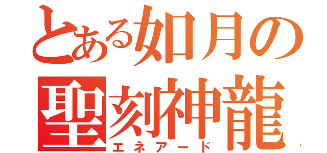 とある如月の聖刻神龍（エネアード）