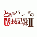 とあるバレー部の成長記録Ⅱ（）