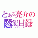 とある亮介の変態目録（インデックス）