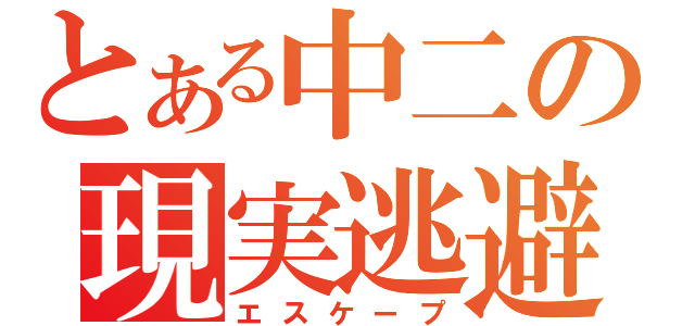 とある中二の現実逃避（エスケープ）