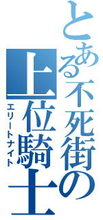 とある不死街の上位騎士（エリートナイト）