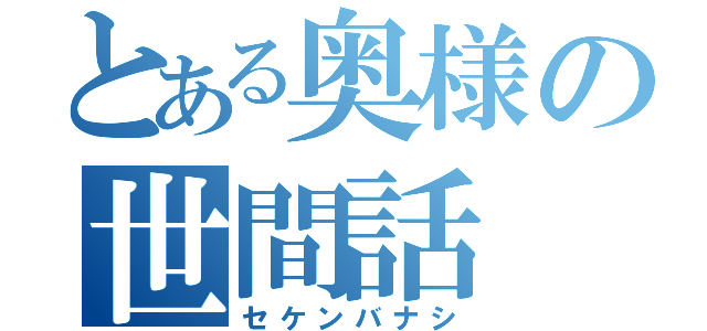 とある奥様の世間話（セケンバナシ）