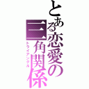 とある恋愛の三角関係（トライアングル）