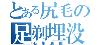 とある尻毛の足剃埋没（石川真瑚）