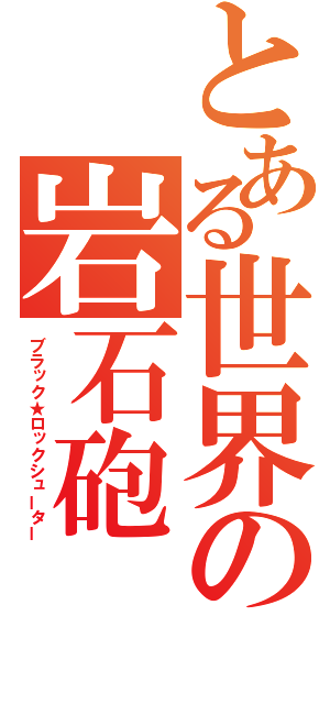 とある世界の岩石砲（ブラック★ロックシューター）