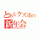 とあるクズ達の新年会（ＢＯＮＫＵＲＡ）