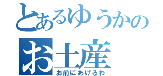 とあるゆうかのお土産（お前にあげるわ）