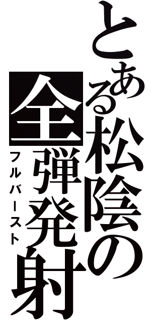 とある松陰の全弾発射（フルバースト）