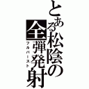 とある松陰の全弾発射（フルバースト）