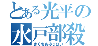 とある光平の水戸部殺（きくちあみっぽい）