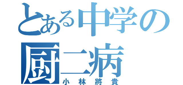 とある中学の厨二病（小林將貴）