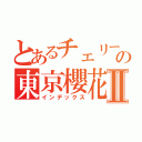 とあるチェリーの東京櫻花Ⅱ（インデックス）