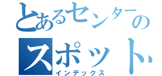 とあるセンターのスポット報告（インデックス）