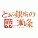 とある銀座の第三軌条（サードレール）