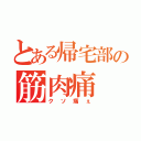 とある帰宅部の筋肉痛（クソ痛ぇ）