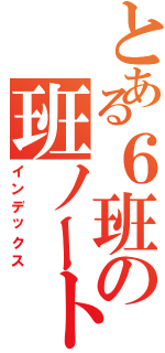 とある６班の班ノート（インデックス）