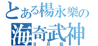 とある楊永樂の海奇武神（８月版）