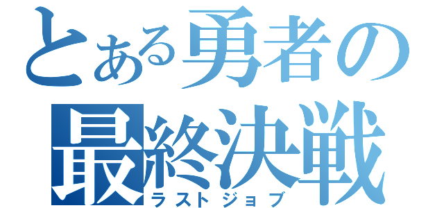 とある勇者の最終決戦（ラストジョブ）