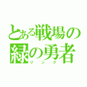 とある戦場の緑の勇者（リンク）