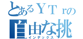 とあるＹＴｒの自由な挑戦（インデックス）