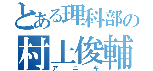 とある理科部の村上俊輔（アニキ）