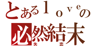 とあるｌｏｖｅ の必然結末（失恋）