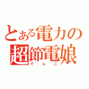 とある電力の超節電娘（でんこ）