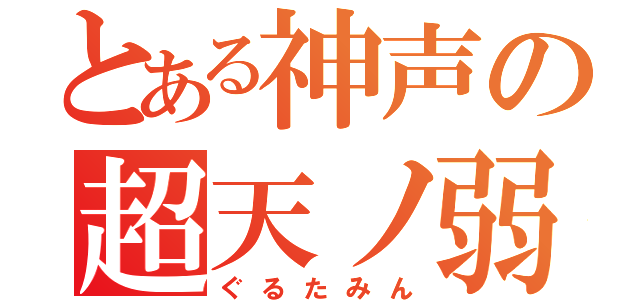 とある神声の超天ノ弱（ぐるたみん）