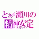 とある瀬川の精神安定剤（ケータイデンワ）