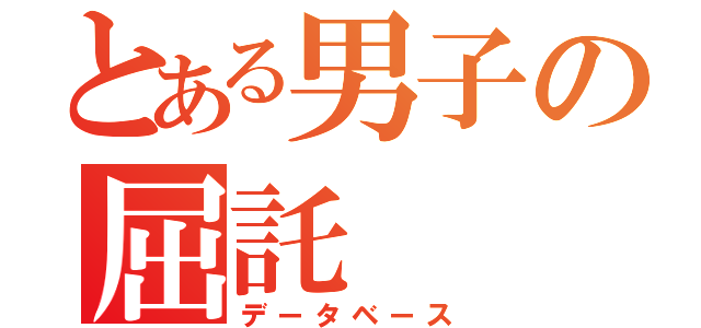 とある男子の屈託（データベース）