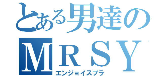 とある男達のＭＲＳＹ（エンジョイスプラ）