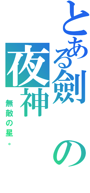 とある劍の夜神（　無敵の星。）