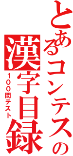 とあるコンテストの漢字目録（１００問テスト）