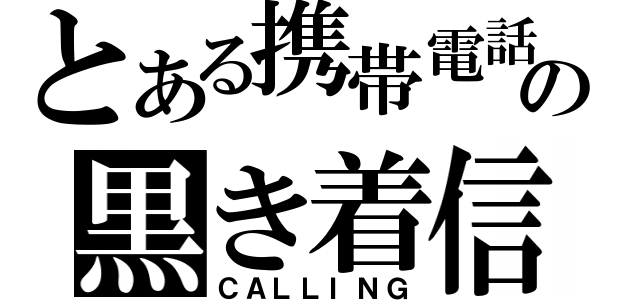 とある携帯電話の黒き着信（ＣＡＬＬＩＮＧ）