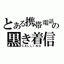 とある携帯電話の黒き着信（ＣＡＬＬＩＮＧ）