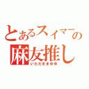 とあるスイマーの麻友推し（いただきまゆゆ）