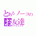 とあるノーコのお友達（みずほ＆みき）