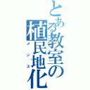 とある教室の植民地化（メンス）