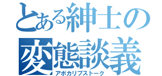 とある紳士の変態談義（アポカリプストーク）