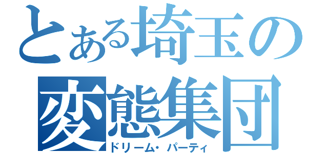 とある埼玉の変態集団（ドリーム・パーティ）