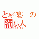 とある宴の海歩人（うみあっちゃー）