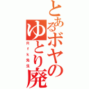 とあるボヤのゆとり廃人（Ｒｆｋ先生）