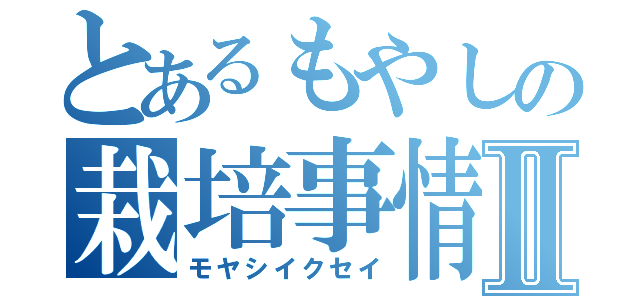 とあるもやしの栽培事情Ⅱ（モヤシイクセイ）