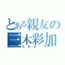 とある親友の三木彩加（大好き💕）