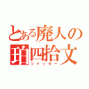 とある廃人の珀四拾文字呟き（ツイッター）