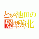 とある池田の髪型強化（ヘアジャム）