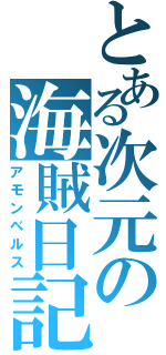 とある次元の海賊日記（アモンベルス）