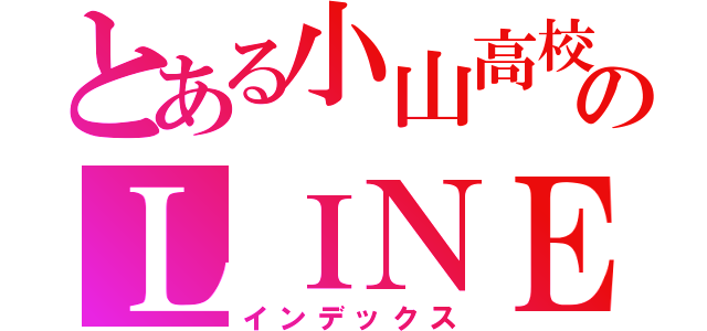 とある小山高校１年１組のＬＩＮＥ（インデックス）