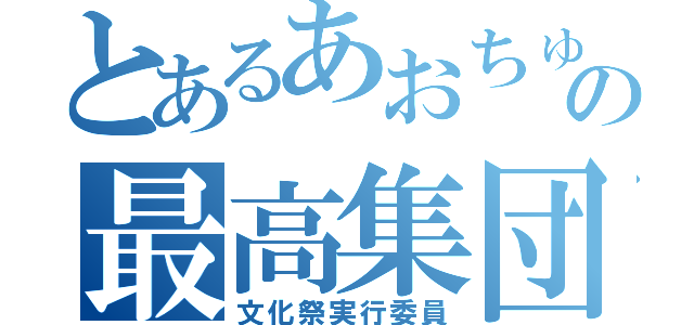 とあるあおちゅうの最高集団（文化祭実行委員）